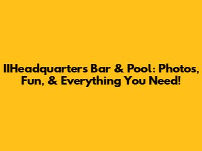 IIHeadquarters Bar & Pool: Photos, Fun, & Everything You Need!