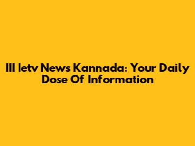 III Ietv News Kannada: Your Daily Dose Of Information