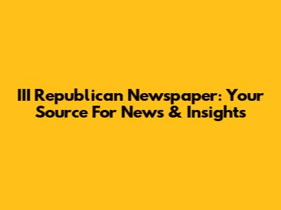 III Republican Newspaper: Your Source For News & Insights