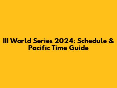 III World Series 2024: Schedule & Pacific Time Guide
