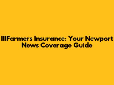 IIIFarmers Insurance: Your Newport News Coverage Guide