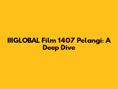 IIIGLOBAL Film 1407 Pelangi: A Deep Dive