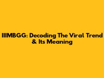 IIIMBGG: Decoding The Viral Trend & Its Meaning