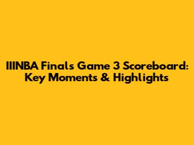 IIINBA Finals Game 3 Scoreboard: Key Moments & Highlights
