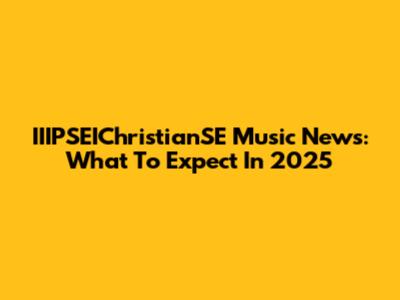 IIIPSEIChristianSE Music News: What To Expect In 2025