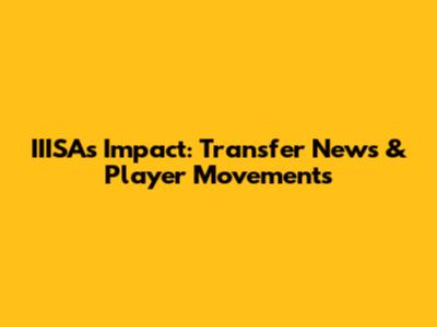 IIISA's Impact: Transfer News & Player Movements