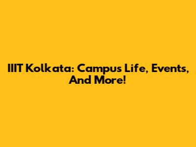 IIIT Kolkata: Campus Life, Events, And More!