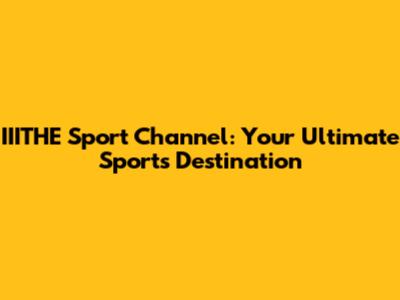 IIITHE Sport Channel: Your Ultimate Sports Destination