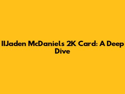 IIJaden McDaniels 2K Card: A Deep Dive