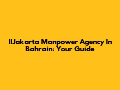 IIJakarta Manpower Agency In Bahrain: Your Guide