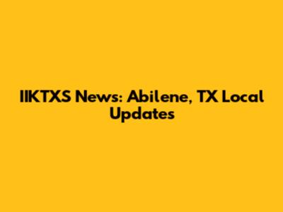 IIKTXS News: Abilene, TX Local Updates