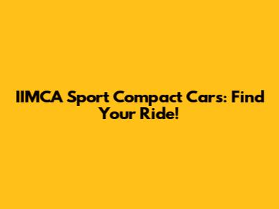 IIMCA Sport Compact Cars: Find Your Ride!