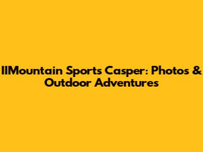 IIMountain Sports Casper: Photos & Outdoor Adventures