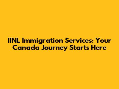 IINL Immigration Services: Your Canada Journey Starts Here