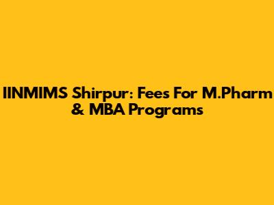 IINMIMS Shirpur: Fees For M.Pharm & MBA Programs