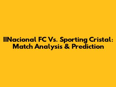 IINacional FC Vs. Sporting Cristal: Match Analysis & Prediction