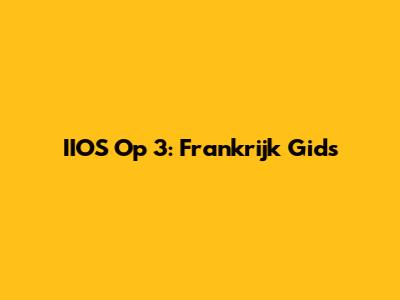 IIOS Op 3: Frankrijk Gids