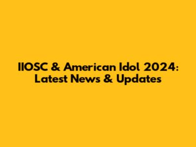 IIOSC & American Idol 2024: Latest News & Updates