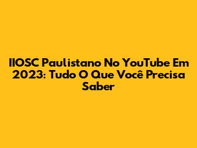 IIOSC Paulistano No YouTube Em 2023: Tudo O Que Você Precisa Saber