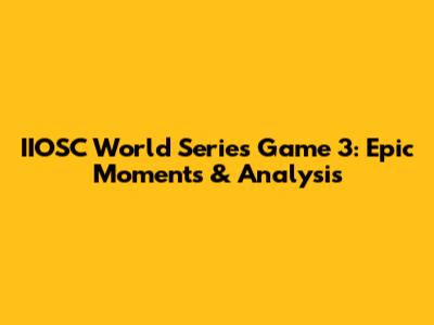 IIOSC World Series Game 3: Epic Moments & Analysis