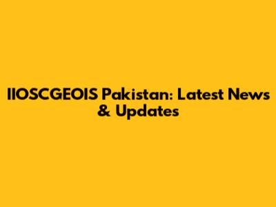 IIOSCGEOIS Pakistan: Latest News & Updates