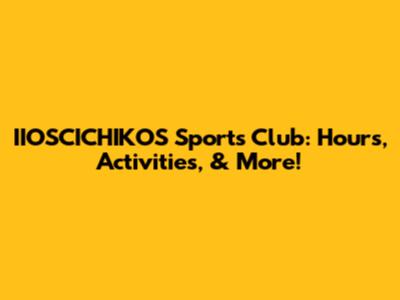 IIOSCICHIKOS Sports Club: Hours, Activities, & More!