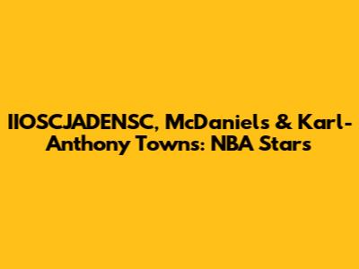 IIOSCJADENSC, McDaniels & Karl-Anthony Towns: NBA Stars