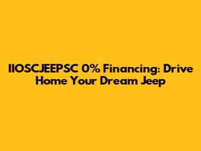 IIOSCJEEPSC 0% Financing: Drive Home Your Dream Jeep