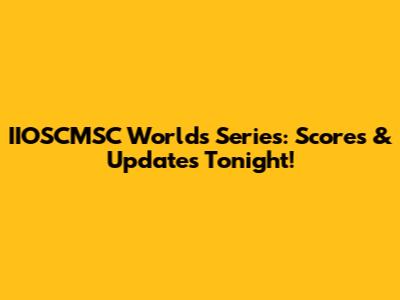 IIOSCMSC Worlds Series: Scores & Updates Tonight!