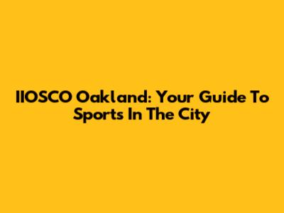 IIOSCO Oakland: Your Guide To Sports In The City