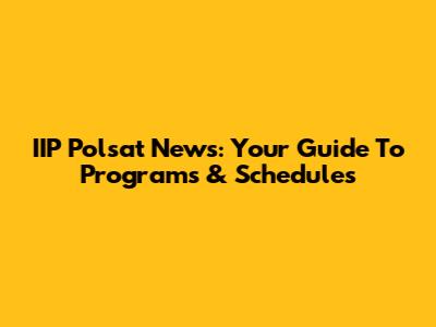 IIP Polsat News: Your Guide To Programs & Schedules