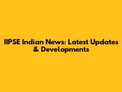 IIPSE Indian News: Latest Updates & Developments