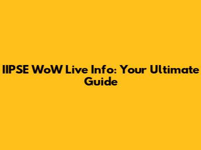 IIPSE WoW Live Info: Your Ultimate Guide