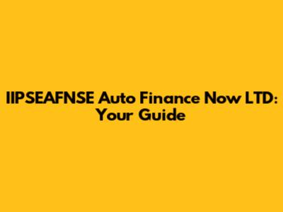 IIPSEAFNSE Auto Finance Now LTD: Your Guide