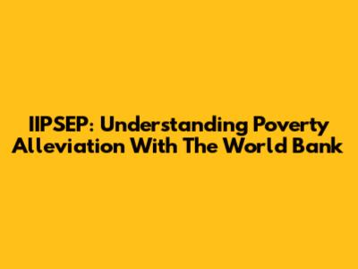 IIPSEP: Understanding Poverty Alleviation With The World Bank