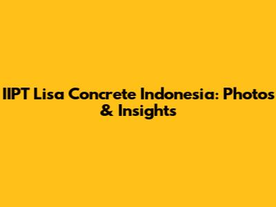 IIPT Lisa Concrete Indonesia: Photos & Insights