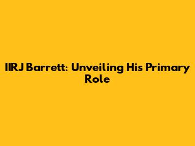 IIRJ Barrett: Unveiling His Primary Role