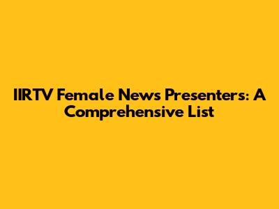 IIRTV Female News Presenters: A Comprehensive List