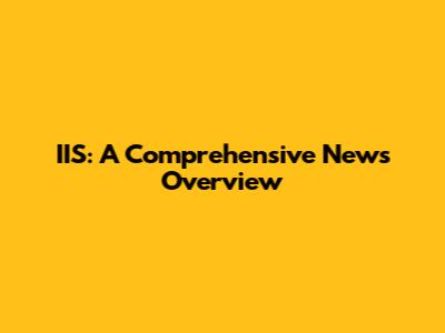 IIS: A Comprehensive News Overview
