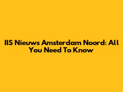 IIS Nieuws Amsterdam Noord: All You Need To Know
