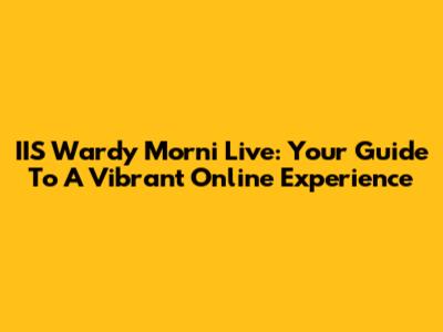 IIS Wardy Morni Live: Your Guide To A Vibrant Online Experience
