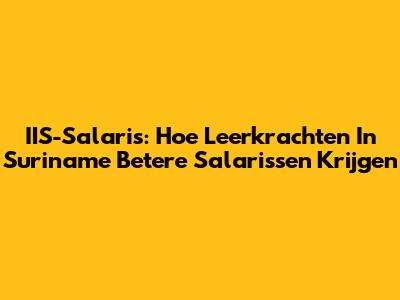 IIS-Salaris: Hoe Leerkrachten In Suriname Betere Salarissen Krijgen