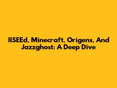 IISEEd, Minecraft, Origens, And Jazzghost: A Deep Dive