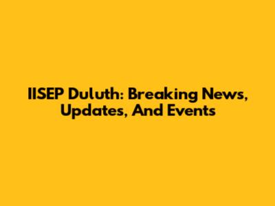IISEP Duluth: Breaking News, Updates, And Events