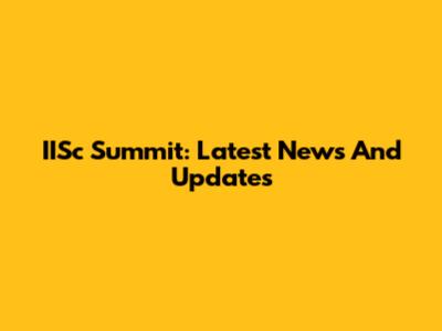 IISc Summit: Latest News And Updates