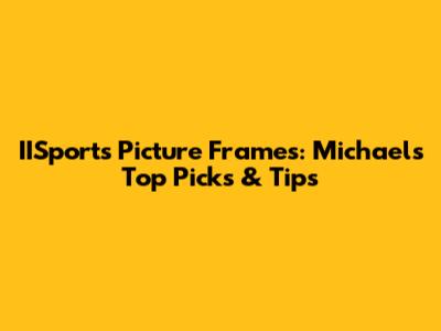 IISports Picture Frames: Michaels' Top Picks & Tips
