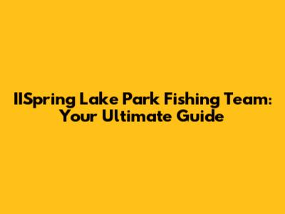 IISpring Lake Park Fishing Team: Your Ultimate Guide