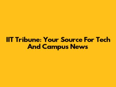IIT Tribune: Your Source For Tech And Campus News