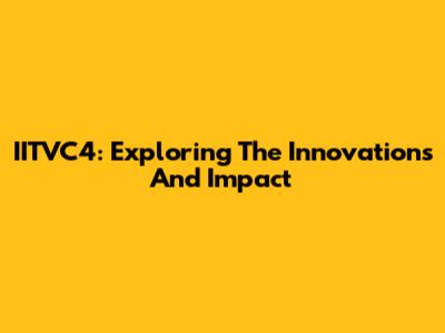 IITVC4: Exploring The Innovations And Impact