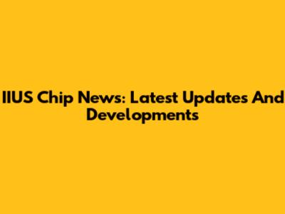 IIUS Chip News: Latest Updates And Developments